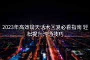 2023年高效聊天话术回复必看指南 轻松提升沟通技巧