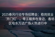 2025春风行动专场招聘会：稳岗就业‘开门红’，零工服务在身边，香坊区哈东万达广场火热进行中