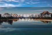 揭秘VIPKID话术 高效沟通技巧 让你成为教学达人