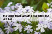 奶茶招商加盟火爆话术&amp;奶茶招商加盟火爆话术怎么说