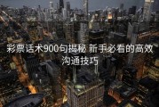 彩票话术900句揭秘 新手必看的高效沟通技巧