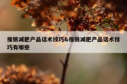 推销减肥产品话术技巧&amp;推销减肥产品话术技巧有哪些