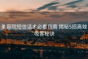 美容院短信话术必看指南 揭秘5招高效吸客秘诀
