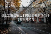 基金定投营销话术揭秘 实战演练 新手必看高效技巧