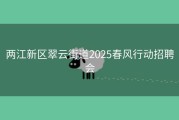 两江新区翠云街道2025春风行动招聘会