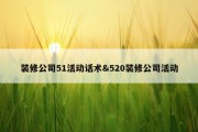 装修公司51活动话术&amp;520装修公司活动