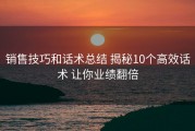 销售技巧和话术总结 揭秘10个高效话术 让你业绩翻倍