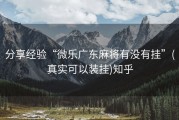 分享经验“微乐广东麻将有没有挂”(真实可以装挂)知乎