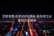 贷款销售话术900句揭秘 高效成交必看技巧全解析