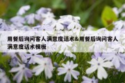 用餐后询问客人满意度话术&amp;用餐后询问客人满意度话术模板