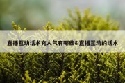 直播互动话术充人气有哪些&amp;直播互动的话术