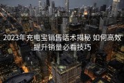 2023年充电宝销售话术揭秘 如何高效提升销量必看技巧