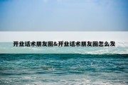 开业话术朋友圈&amp;开业话术朋友圈怎么发