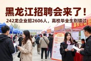 黑龙江招聘会来了！242家企业招2606人，高校毕业生别错过