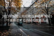 2023年保险公司招聘话术经典 揭秘5个高效话术 让你轻松脱颖而出