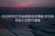 2023年外汇平台招商话术揭秘 如何高效吸引优质代理商