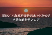 揭秘2023年草根赚钱话术 5个高效话术助你轻松月入过万