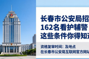长春市公安局招聘162名看护辅警，这些条件你得知道