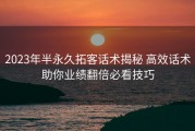 2023年半永久拓客话术揭秘 高效话术助你业绩翻倍必看技巧