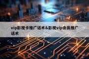 vip影视卡推广话术&amp;影视vip会员推广话术