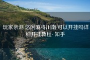  玩家亲测 悠闲麻将川南 可以开挂吗详细开挂教程- 知乎