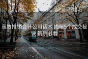 高效推销会计公司话术 揭秘5个成交秘诀 新手必看