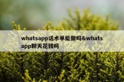 whatsapp话术单能做吗&amp;whatsapp聊天花钱吗