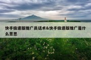快手极速版推广员话术&amp;快手极速版推广是什么意思