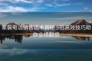 家装电话销售话术揭秘 5招高效技巧助你业绩翻倍