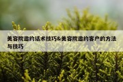 美容院邀约话术技巧&amp;美容院邀约客户的方法与技巧