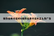 推荐信用卡话术&amp;推荐信用卡话术怎么发广告