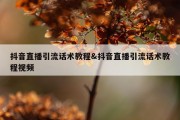 抖音直播引流话术教程&amp;抖音直播引流话术教程视频