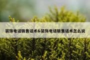 装饰电话销售话术&amp;装饰电话销售话术怎么说