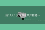 招13人！这家单位公开招聘→