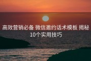 高效营销必备 微信邀约话术模板 揭秘10个实用技巧