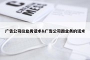 广告公司拉业务话术&amp;广告公司跑业务的话术