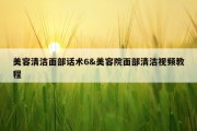 美容清洁面部话术6&amp;美容院面部清洁视频教程