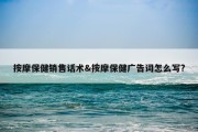 按摩保健销售话术&amp;按摩保健广告词怎么写?