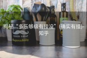 揭秘“多乐够级有挂没”(确实有挂)-知乎