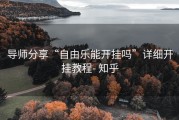 导师分享“自由乐能开挂吗”详细开挂教程- 知乎