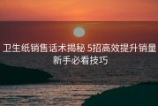 卫生纸销售话术揭秘 5招高效提升销量 新手必看技巧