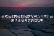 高效话术揭秘 如何撰写2023年推介会邀请函 提升邀请成功率