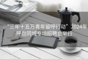 “三年十五万青年留呼行动”2024年呼包同城专场招聘会举行