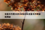 充值卡代理30冲100话术&amp;充值卡代理骗局揭秘