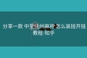  分享一款 中至抚州麻将 怎么装挂开挂教程-知乎