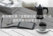 家攻略分享“合意娱乐能开挂吗”详细开挂教程分享 知乎