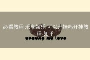  必看教程 乐享娱乐 可以开挂吗开挂教程-知乎