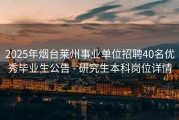 2025年烟台莱州事业单位招聘40名优秀毕业生公告 - 研究生本科岗位详情