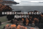 童装直播话术900句揭秘 新手必看的高效话术技巧