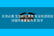  实测必看 宝宝浙江游戏 有没有透视挂详细开挂教程分享 知乎